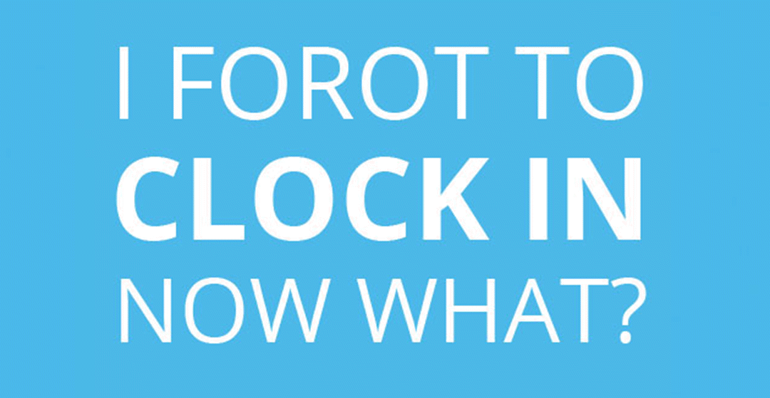 What To Do When You Hear, “Oops! I Forgot to Clock In!”
